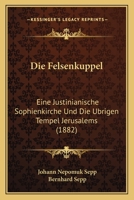 Die Felsenkuppel: Eine Justinianische Sophienkirche Und Die Ubrigen Tempel Jerusalems (1882) 1147019401 Book Cover