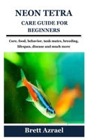NEON TETRA CARE GUIDE FOR BEGINNERS: Care, food, behavior, tank mates, breeding, lifespan, disease and much more B09BKHG5LN Book Cover