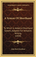 A System Of Shorthand: To Which Is Added, A Shorthand System, Adapted For Verbatim Writing 117908263X Book Cover