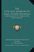 The Pith And Marrow Of Some Sacred Writings: Druidism And Its Connection With Ireland 1162959452 Book Cover