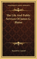 The Life and Public Services of James G. Blaine: With Incidents, Anecdotes, and Romantic Events Connected with His Early Life; Containing Also His Spe 1357182821 Book Cover