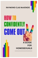 How to Confidently Come Out: A Guide for Homosexuals B0C7T1Q4CD Book Cover