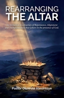 Rearranging the Altar: An invitation to a Journey of Repentance, Alignment and Transformation that ushers in the presence of God. B0HBNGS5BR Book Cover