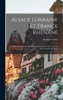 Alsace Lorraine Et France Rhenane: Expose Des Droits Historiques de la France Sur Toute La Rive Gauche Du Rhin 101645810X Book Cover