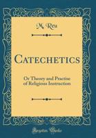 Catechetics: Or Theory and Practise of Religious Instruction (Classic Reprint) 0484445162 Book Cover
