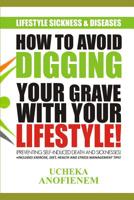 How to Avoid Digging Your Grave with Your Lifestyle: Preventing Self-Induced Sickness and Diseases 1095351796 Book Cover