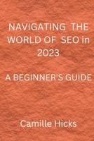 NAVIGATING THE WORLD OF SEO in 2023: A Beginner's Guide B0BRLYM3WG Book Cover