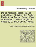 De tre nordiske Rigers Historie under Hans, Christiern den Anden, Frederik den Første, Gustav Vasa, Grevefeiden. 1497-1536. [Bd. 5. edited by C. Bruun and F. Krarup.] Forste Bind. 1241538980 Book Cover