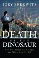 Death of the Dinosaur: How Wall Street Has Changed and Where it is Headed 0692054324 Book Cover