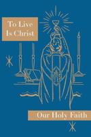 To Live Is Christ: Our Holy Faith Series 1640510001 Book Cover