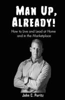 Man Up, Already!: How to Live and Lead at Home and in the Marketplace 1731231296 Book Cover