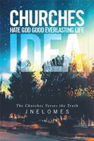 Churches Hate God Good Everlasting Life Idea: The Churches Verses the Truth 1524541281 Book Cover