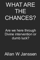 What Are the Chances?: Are we here through Divine Intervention or Dumb Luck? B08ZB91FN5 Book Cover