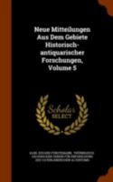 Neue Mitteilungen Aus Dem Gebiete Historisch-Antiquarischer Forschungen, Volume 5 1345089104 Book Cover
