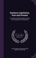 Sanitary Legislation, Past and Present: The Value of Sanitary Reform, and the True Principles for Its Attainment 135932173X Book Cover