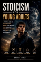 Stoicism for Young Adults: A Practical Guide to Overcome Stress, Manage Your Emotions, Build Confidence, Develop Self-Discipline, and Thrive in the Modern World B0HFKPDBSB Book Cover