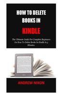 How To Delete Books In Kindle: The Ultimate Guide For Complete Beginners On How To Delete Books In Kindle In 5 Minutes. 1723378402 Book Cover