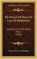 The Prince of Peace, or, Lays of Bethlehem: Selected from the British Poets 1165088673 Book Cover