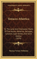 Testacea Atlantica: Or, The Land and Freshwater Shells of the Azores, Madeiras, Salvages, Canaries, Cape Verdes, and Saint Helena 1437335691 Book Cover