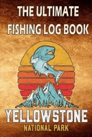 The Ultimate Fishing Log Book "Yellow Stone National Park": The Essential Accessory For Fisherman To Record Fishing Trip Experiences 1671444477 Book Cover