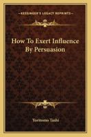 How to Exert Influence by Persuasion 1425323421 Book Cover