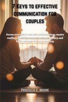 7 KEYS TO EFFECTIVE COMMUNICATION FOR COUPLES: Proven strategies to end mis-understandings, resolve conflict peacefully, deepen Emotional intimacy, and build a stronger loving partnership B0GW93TD34 Book Cover