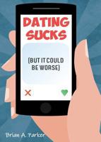 Dating Sucks: But It Could Be Worse 0578466155 Book Cover