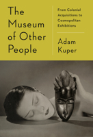 The Museum of Other People: From Colonial Acquisitions to Cosmopolitan Exhibitions 0593700678 Book Cover