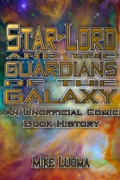 Star-Lord and the Guardians of the Galaxy: An Unofficial Comic Book History 1387726250 Book Cover