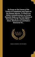 An Essay on the Causes of the Variety of Complexion and Figure in the Human Species. To Which Are Added, Animadversions on Certain Remarks Made on the ... Strictures on Lord Kaim's Discourse On... 1362351407 Book Cover
