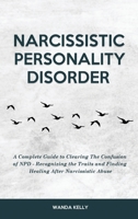 Narcissistic Personality Disorder: A Complete Guide to Clearing The Confusion of NPD - Recognizing the Traits and Finding Healing After Narcissistic Abuse 1914909917 Book Cover