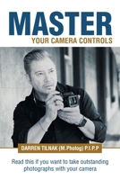 Master Your Camera Controls: A Practical Fast-Track System to Mastering the Camera Controls on a Mirrorless or D-Slr Camera 1982290528 Book Cover