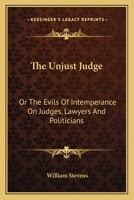 Unjust Judge, Or, the Evils of Intemperance on Judges, Lawyers, and Politicians: A Story 0548327068 Book Cover