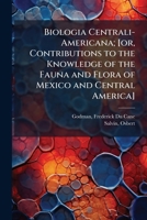 Biologia centrali-americana; or, Contributions to the knowledge of the fauna and flora of Mexico and Central America 1172836051 Book Cover