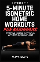 Litcore’s 5-Minute Isometric Home Workouts for Beginners: Effective Muscle Activation Without Gym Equipment B0GR5LBF8C Book Cover