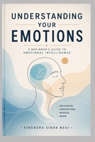 Understanding Your Emotions: A Beginner's Guide to Emotional Intelligence B0GYW7BYLG Book Cover