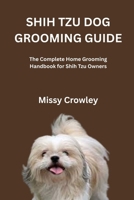 SHIH TZU DOG GROOMING GUIDE: The Complete Home Grooming Handbook For Shih Tzu Owners B0GYWY48Y2 Book Cover