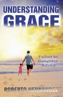 Understanding GRACE: Father to Daughter Advice B0GQZGN8TQ Book Cover