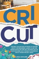 Cricut: The Best Collection Of Books To Master Cricut For Beginners. Learn To Use The Design Space App And Get The Most Out Of Your Explorer Air 2 Thanks To Numerous Cricut Maker Project Ideas B08T46R8DB Book Cover