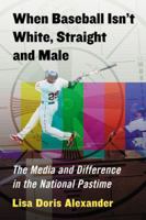 When Baseball Isn't White, Straight and Male: The Media and Difference in the National Pastime 0786471131 Book Cover