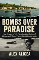 Bombs Over Paradise: How Decades of U.S. Navy Bombing Poisoned Vieques and Shaped Puerto Rico's Fight for Justice (History Of Puerto Rico) B0GGQVDC9J Book Cover