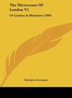 The Microcosm Of London V1: Or London In Miniature 1165108399 Book Cover