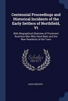 Centennial Proceedings and Historical Incidents of the Early Settlers of Northfield, VT: With Biographical Sketches of Prominent Business Men Who Have Been and Are Now Residents of the Town 3337425577 Book Cover