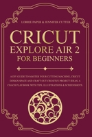 Cricut Explore Air 2 For Beginners: A DIY Guide to Master Your Cutting Machine, Cricut Design Space and Craft Out Creative Project Ideas. A Coach Playbook With Tips, Illustration & Screenshots 1801093024 Book Cover