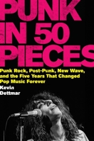 Punk in Fifty Pieces: Punk Rock, Post-Punk, New Wave, and the Five Years That Changed Pop Music Forever 0063396750 Book Cover