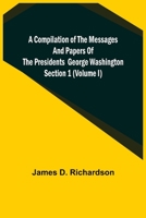 A Compilation of the Messages and Papers of the Presidents Section 1 (Volume I) George Washington 9355756925 Book Cover