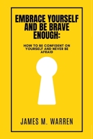 EMBRACE YOURSELF AND BE BRAVE ENOUGH: How to be confident on yourself and Never be afraid B0C47W3FRZ Book Cover