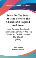 Tracts On The Points At Issue Between The Churches Of England And Rome: Isaac Barrows, Treatise On The Pope's Supremacy And His Discourses On The Unity Of The Church 1164633589 Book Cover