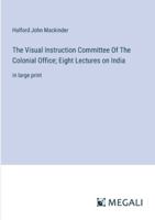The Visual Instruction Committee Of The Colonial Office; Eight Lectures on India: in large print 3387086741 Book Cover