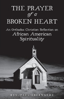 The Prayer of a Broken Heart: An Orthodox Christian Reflection on African American Spirituality 1955890064 Book Cover